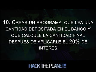 10. CREAR UN PROGRAMA QUE LEA UNA
CANTIDAD DEPOSITADA EN EL BANCO Y
QUE CALCULE LA CANTIDAD FINAL
DESPUÉS DE APLICARLE EL 20% DE
INTERÉS
 