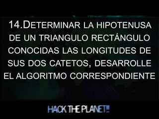 14.DETERMINAR LA HIPOTENUSA
DE UN TRIANGULO RECTÁNGULO
CONOCIDAS LAS LONGITUDES DE
SUS DOS CATETOS, DESARROLLE
EL ALGORITMO CORRESPONDIENTE
 