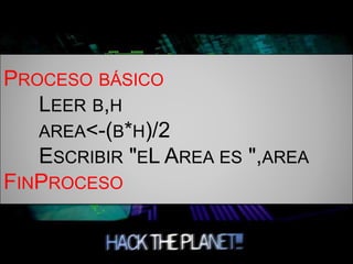 PROCESO BÁSICO
LEER B,H
AREA<-(B*H)/2
ESCRIBIR "EL AREA ES ",AREA
FINPROCESO
 