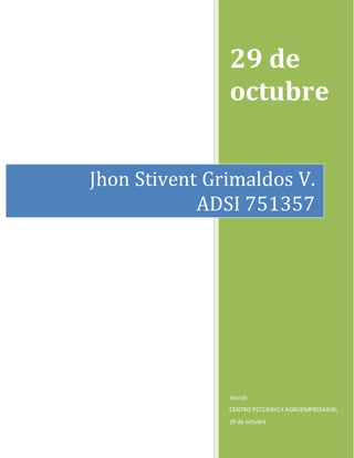 29 de 
octubre 
Jhon Stivent Grimaldos V. 
ADSI 751357 
JhonSt 
CENTRO PECUARIO Y AGROEMPRESARIAL 
29 de octubre 
 