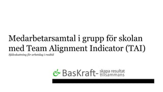 Medarbetarsamtal i grupp för skolan
med Team Alignment Indicator (TAI)
Självskattning för arbetslag i realtid
 