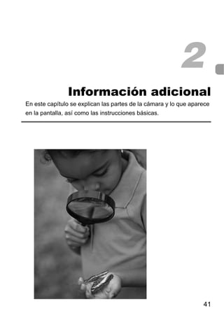 2
                Información adicional
En este capítulo se explican las partes de la cámara y lo que aparece
en la pantalla, así como las instrucciones básicas.




                                                                  41
 