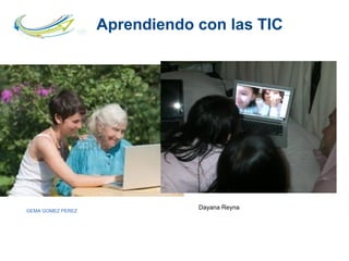 Dayana
Aprendiendo con las TIC
GEMA GOMEZ PEREZ
Dayana Reyna
 