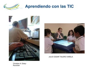 Aprendiendo con las TIC
JULIO CESAR TALERO VARELA
Christian A. Estay-
Nuculcan
 