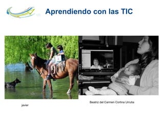 Aprendiendo con las TIC
Beatriz del Carmen Cortina Urrutia
javier
 