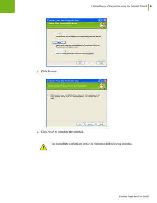 Uninstalling on a Workstation using the Uninstall Wizard
|81
Faronics Power Save User Guide
3. Click Remove.
4. Click Finish to complete the uninstall.
An immediate workstation restart is recommended following uninstall.
 
