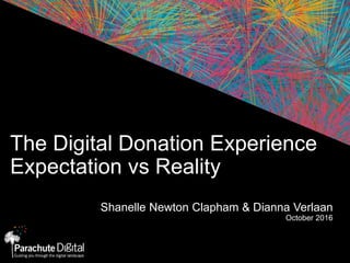 The Digital Donation Experience
Expectation vs Reality
Shanelle Newton Clapham & Dianna Verlaan
October 2016
 