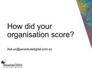 How did your
organisation score?
Ask.us@parachutedigital.com.au
 