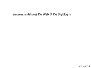 Bienvenue sur  Astuces Du Web Et De Skyblog  !!! A.D.W.E.D.S 
