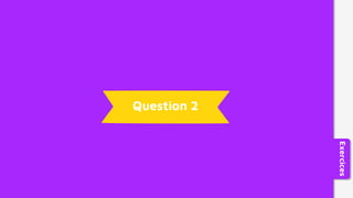 Question 2
Exercices
 