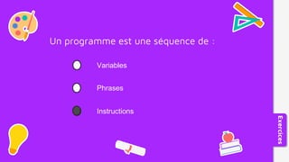 Un programme est une séquence de :
Variables
Instructions
Phrases
Exercices
 