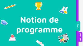 Notion de
programme
Cours
Exercices
 