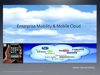 Enterprise Mobility & Mobile Cloud




                                                              Adnan Hamed (Eddy)
Topline Business Management - copyright-all rights reserved                        1
 