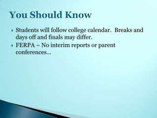    Students will follow college calendar. Breaks and
    days off and finals may differ.
   FERPA – No interim reports or parent
    conferences…
 