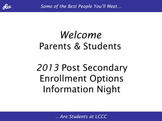 Some of the Best People You’ll Meet…




        Welcome
Parents & Students

2013 Post Secondary
 Enrollment Options
  Information Night

      …Are Students at LCCC
 