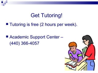 Get Tutoring!
   Tutoring is free (2 hours per week).

   Academic Support Center –
    (440) 366-4057
 