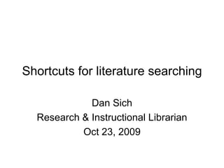 Shortcuts for literature searching Dan Sich Research & Instructional Librarian Oct 23, 2009 