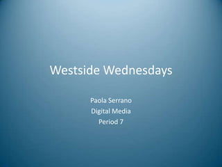 Westside Wednesdays

      Paola Serrano
      Digital Media
        Period 7
 