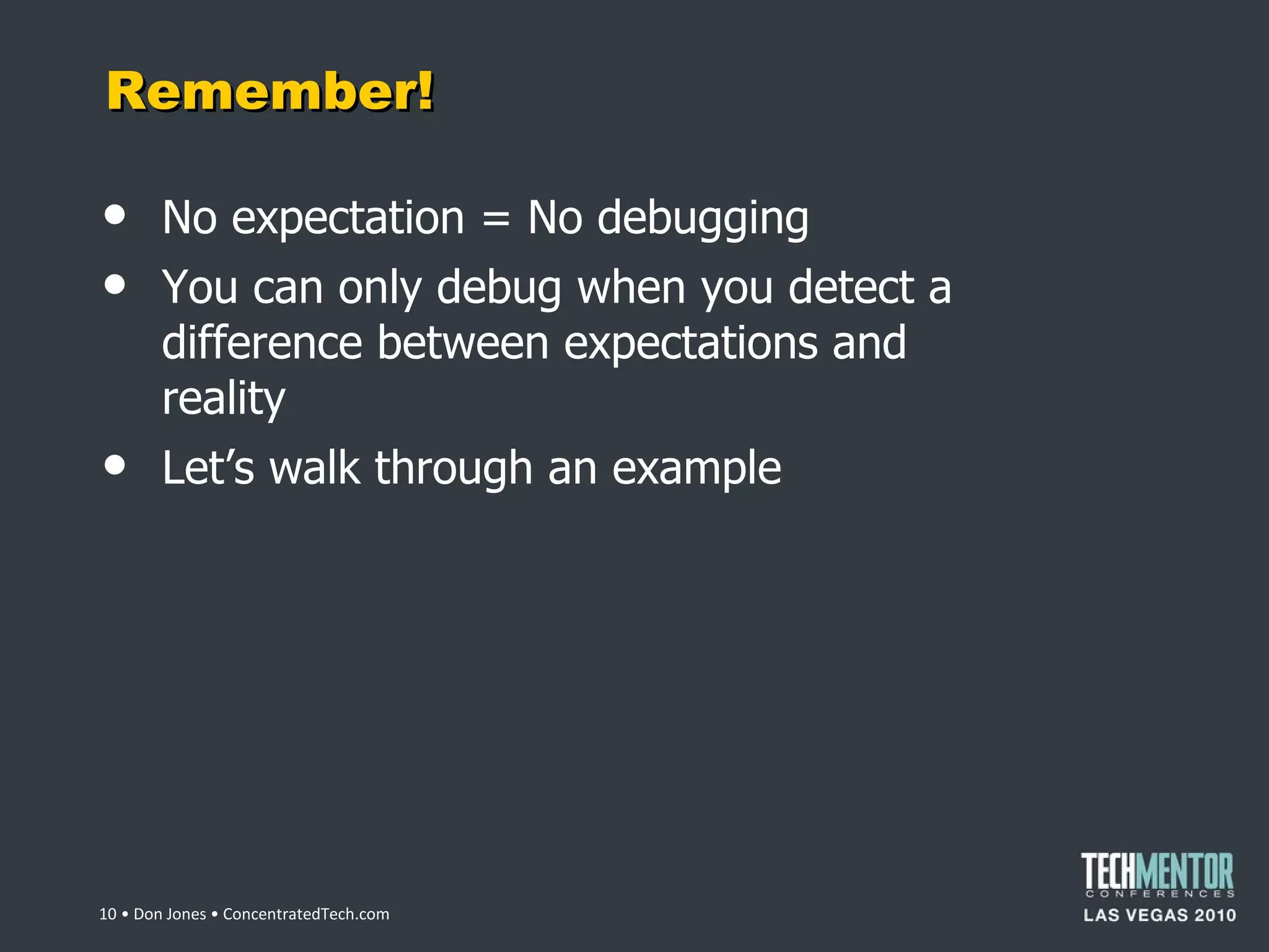 Remember! No expectation = No debugging You can only debug when you detect a difference between expectations and reality Let ’s walk through an example  • Don Jones • ConcentratedTech.com 