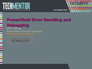 PowerShell Error Handling and Debugging Don Jones Senior Partner & Principal Technologist Concentrated Technology, LLC 