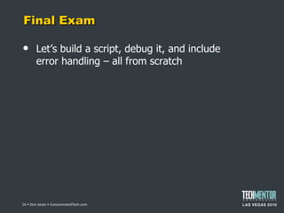 Final Exam Let ’s build a script, debug it, and include error handling – all from scratch  • Don Jones • ConcentratedTech.com 