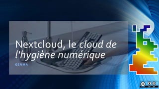 Nextcloud, le cloud de
l'hygiène numérique
GENMA
 