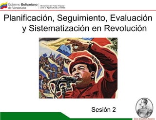 Planificación, Seguimiento, Evaluación 
y Sistematización en Revolución 
Sesión 2 
 