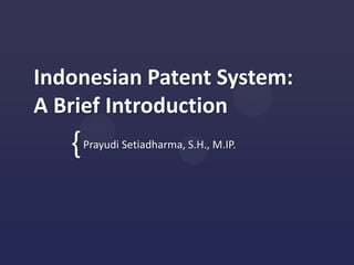 Indonesian Patent System:
A Brief Introduction
   {   Prayudi Setiadharma, S.H., M.IP.
 