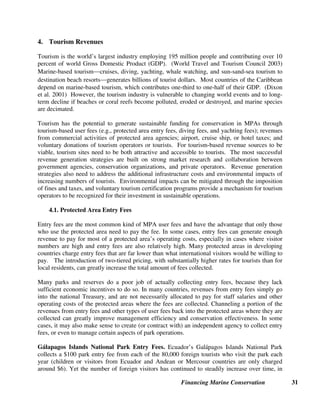 Financing Marine Conservation 30
Private Sector
Green Trust. Available on-line, WWF-South Africa website: http://www.panda.org.za/
Conservation Trust Funds
CFA. Training Guide. Available on-line, see chapter on Environmental Funds: http://www.conservationfinance.org/
GEF. 1998. Evaluation Report 1-99: Experience with Conservation Trust Funds. Washington, D.C.: GEF. Available on-line,
see Monitoring and Evaluation: http://www.gefweb.org/Results
GonzElez-Montagut. 2003. Developing a Diversified Portfolio to Finance Marine Protected Areas in Mexico. Background paper
for Vth World Parks Congress, Durban, South Africa, September. Available on-line, CFA, see Sustainable Financing
Stream at the World Parks Congress: http://www.conservationfinance.org/
José GonzElez, MarJa. 2003. Mesoamerican Reef Fund. Background paper for Vth World Parks Congress, Durban, South
Africa, September. Available on-line, CFA, see Sustainable Financing Stream at the World Parks Congress:
http://www.conservationfinance.org/
Norris, Ruth, ed. 2000. The IPG Handbook on Environmental Funds: A Resource Book for the Design and Operation of
Environmental Funds. New York: Pact Publications. Inter-Agency Planning Group on Environmental Funds. Available on-
line, CFA, see first conference on African Trust Funds: http://www.conservationfinance.org
Winder, David, and A. Scott Dupree, with Cristina Parnetti, Chandni Prasad, and Shari Turitz. Foundation Building Sourcebook:
A Practitioners Guide Based upon Experience from Africa, Asia and Latin America. New York: The Synergos Institute.
Available on-line: http://www.synergos.org/globalphilanthropy/publications/sourcebook.htm
Links and current information about environmental funds in:
Africa: CFA, see link for first conference on African Trust Funds: http://www.conservationfinance.org/
Asia:
Indonesian Biodiversity Foundation-KEHATI: http://www.kehati.or.id/
Foundation for the Philippine Environment: http://www.fpe.ph/pages
Bhutan Trust Fund for Environmental Conservation: http://www.bhutantrustfund.org/
Latin America:
FMCN: http://www.fmcn.org
Network of Latin American and Caribbean Environmental Funds (RedLAC): http://www.redlac.org/
 