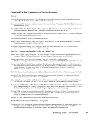 Financing Marine Conservation 39
quality, environmental education and information, environmental management, and safety and
services. (Blue Flag website)
CI and National Geographic established the World Legacy Awards in 2003 to recognize
companies and organizations representing best practices in ecotourism for nature travel,
destination stewardship, and heritage tourism categories. For example, the Destination
Stewardship Award was awarded to the Responsible Ecological Social Tours project which
helped inhabitants of the Thai island of Koh Yao Noi develop sustainable fishing methods and a
village homestay program. (CI 2003)
 