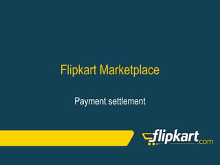 Flipkart Confidential. Please do not share.
Flipkart Marketplace
Payment Settlement
 