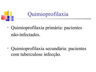 Quimioprofilaxia
• Quimioprofilaxia primária: pacientes
não-infectados.
• Quimioprofilaxia secundária: pacientes
com tuberculose infecção.
 