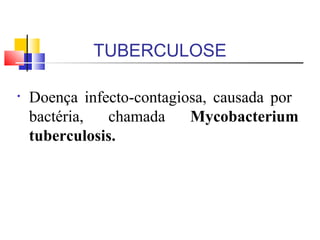 TUBERCULOSE
• Doença infecto-contagiosa, causada por
bactéria, chamada Mycobacterium
tuberculosis.
 