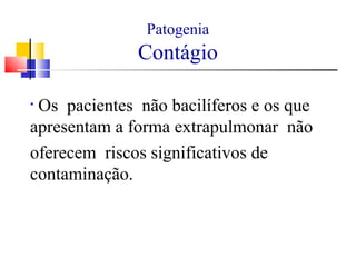 Patogenia
Contágio
• Os pacientes não bacilíferos e os que
apresentam a forma extrapulmonar não
oferecem riscos significativos de
contaminação.
 