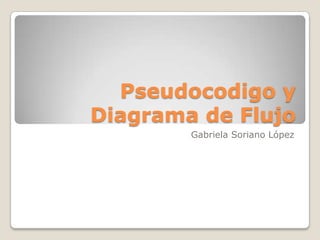 Pseudocodigo y
Diagrama de Flujo
Gabriela Soriano López
 