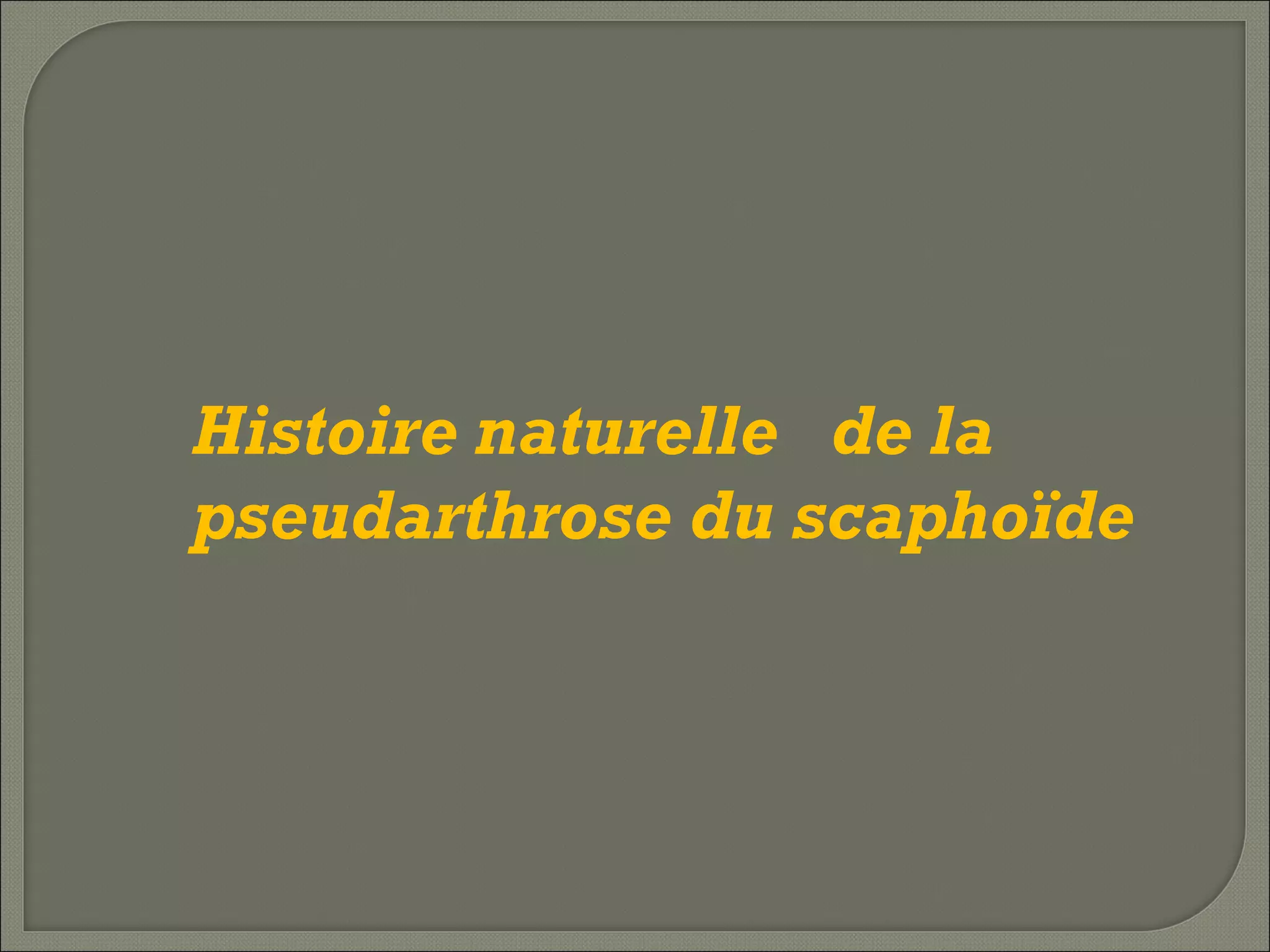 Histoire naturelle de la
pseudarthrose du scaphoïde 

 