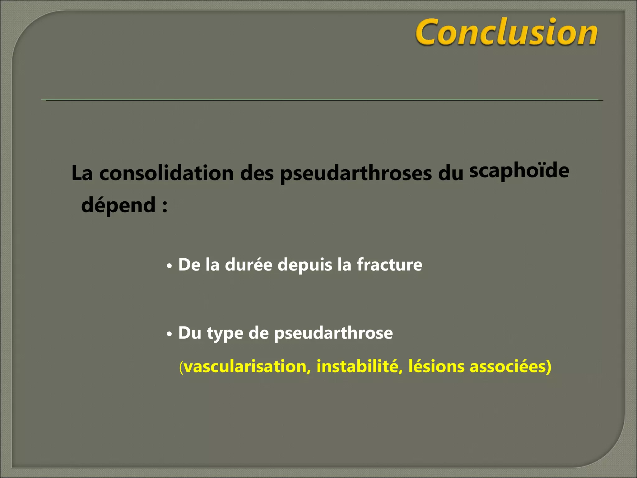La consolidation des pseudarthroses du scaphoïde
dépend :
• De la durée depuis la fracture

• Du type de pseudarthrose
(vascularisation, instabilité, lésions associées)

 