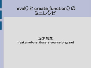 eval() と create_function() の
         ミニレシピ



           坂本昌彦
msakamoto-sf@users.sourceforge.net