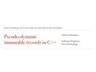 If one cannot get one’s own way, one must bow to the inevitable...
Pseudo-dynamic
immutable records in C++
Anton Tcholakov
Software Engineer,
Pico Technology
 