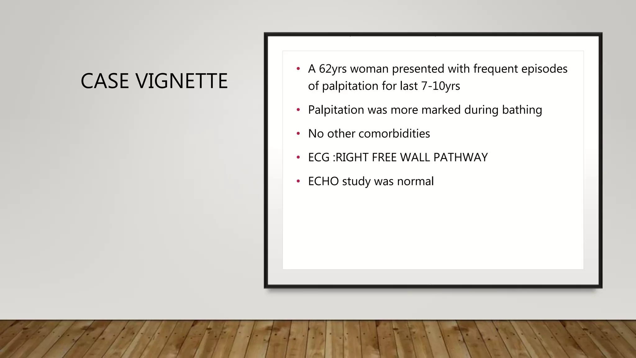 CASE VIGNETTE
• A 62yrs woman presented with frequent episodes
of palpitation for last 7-10yrs
• Palpitation was more marked during bathing
• No other comorbidities
• ECG :RIGHT FREE WALL PATHWAY
• ECHO study was normal
 