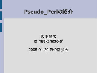 Pseudo_Perlの紹介



       坂本昌彦
   id:msakamoto-sf

 2008-01-29 PHP勉強会