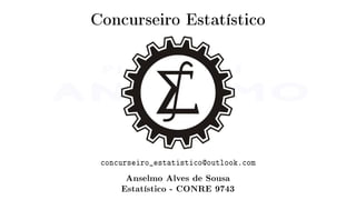 Concurseiro Estatístico
concurseiro_estatistico@outlook.com
Anselmo Alves de Sousa
Estatístico - CONRE 9743
 