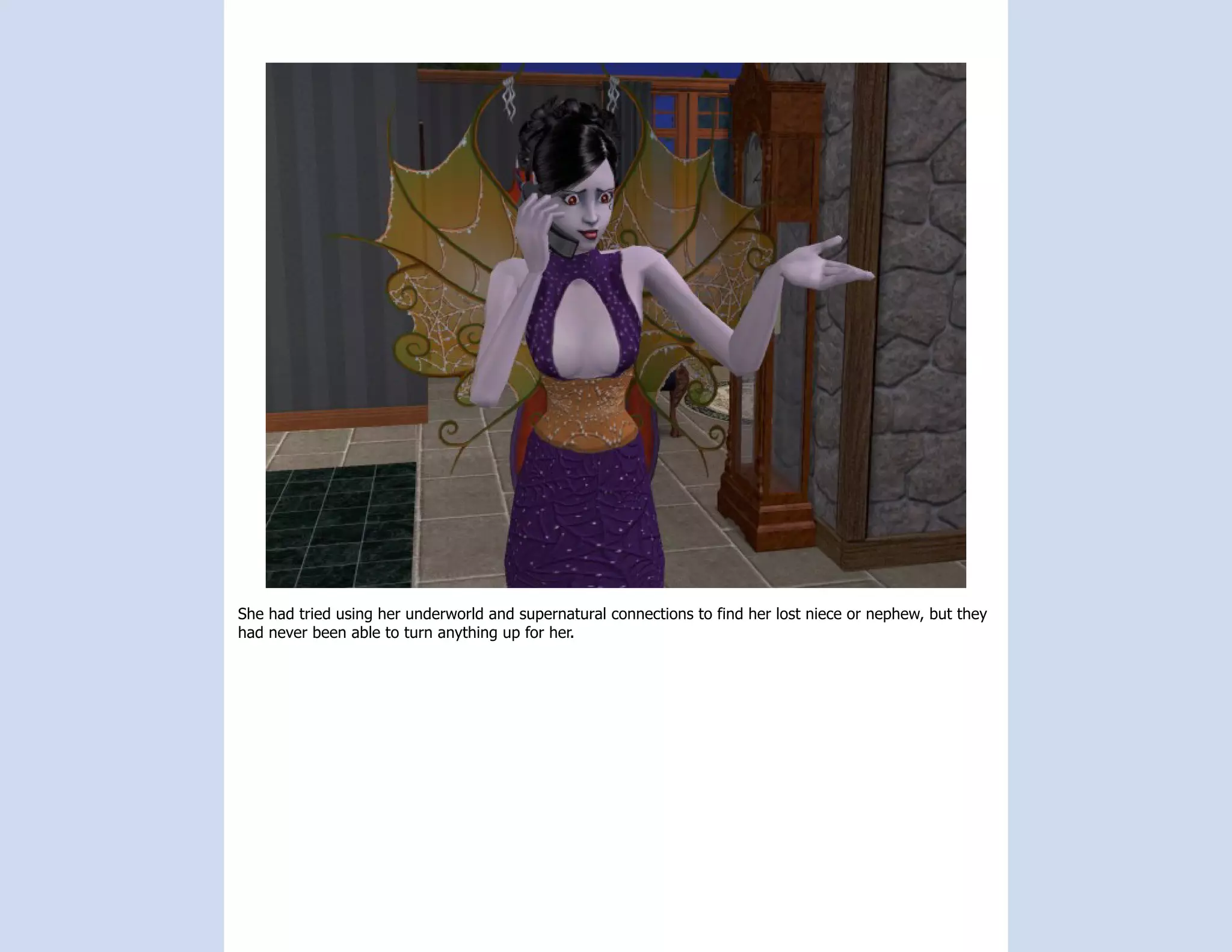 She had tried using her underworld and supernatural connections to find her lost niece or nephew, but they
had never been able to turn anything up for her.
 