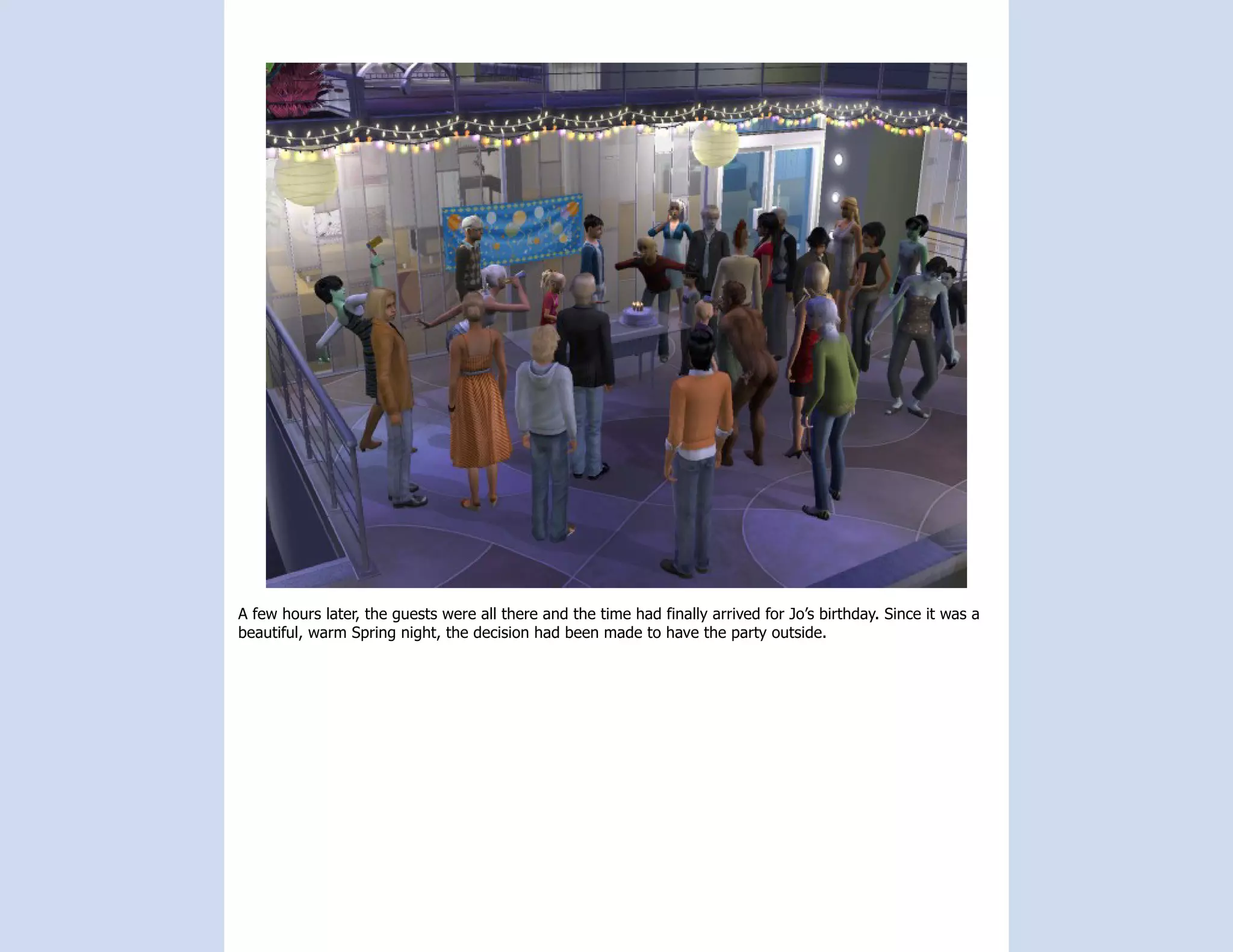 A few hours later, the guests were all there and the time had finally arrived for Jo’s birthday. Since it was a
beautiful, warm Spring night, the decision had been made to have the party outside.
 