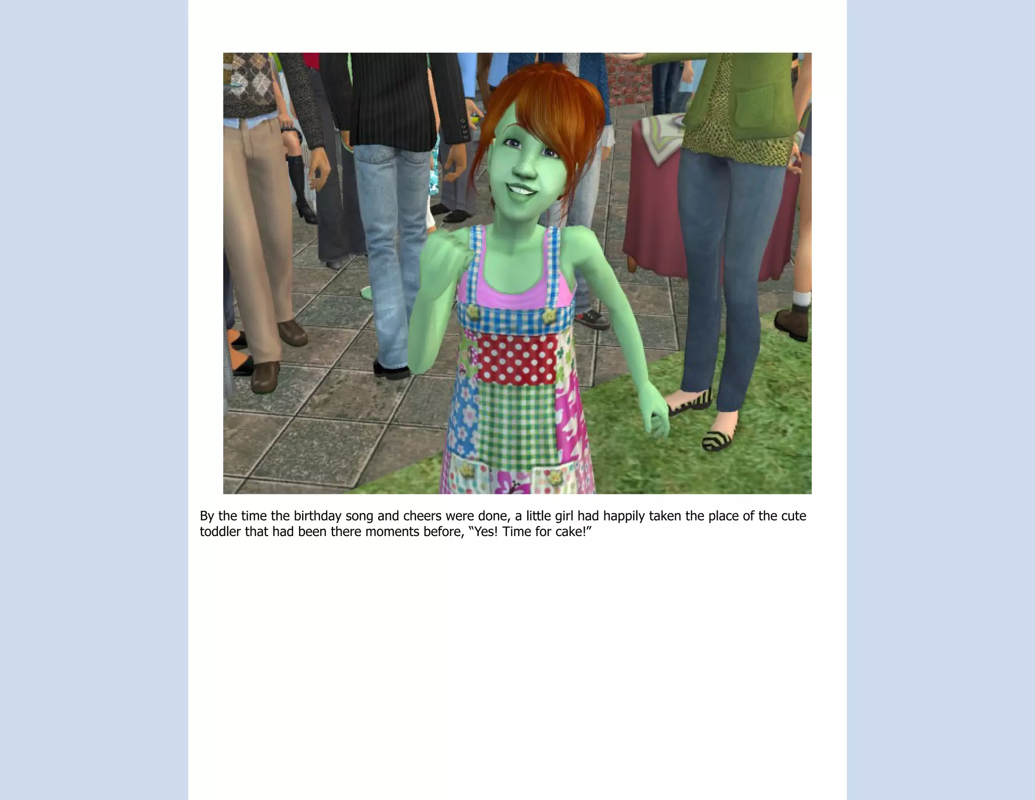 By the time the birthday song and cheers were done, a little girl had happily taken the place of the cute
toddler that had been there moments before, “Yes! Time for cake!”
 