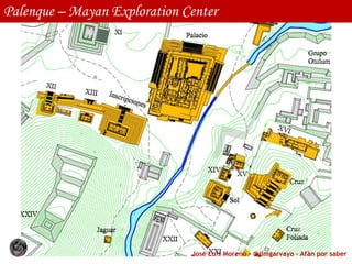 José Luis Moreno - @jlmgarvayo – Afán por saber
Palenque – Mayan Exploration Center
 