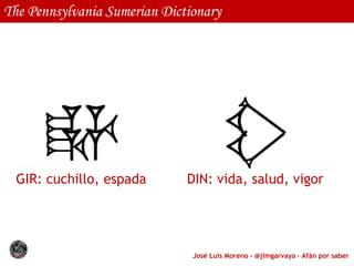 José Luis Moreno - @jlmgarvayo – Afán por saber
The Pennsylvania Sumerian Dictionary
DIN: vida, salud, vigorGIR: cuchillo, espada
 