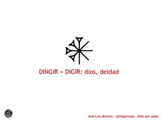 José Luis Moreno - @jlmgarvayo – Afán por saber
DINGIR = DIGIR: dios, deidad
 