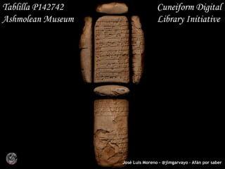 José Luis Moreno - @jlmgarvayo – Afán por saber
Tablilla P142742 Cuneiform Digital
Ashmolean Museum Library Initiative
 
