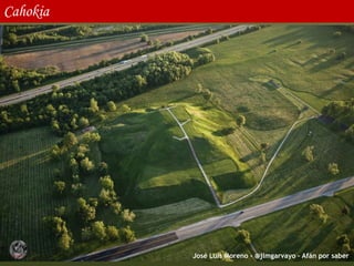 José Luis Moreno - @jlmgarvayo – Afán por saber
Cahokia
 